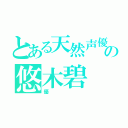 とある天然声優の悠木碧（優）