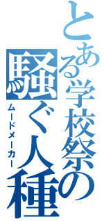 とある学校祭の騒ぐ人種（ムードメーカー）