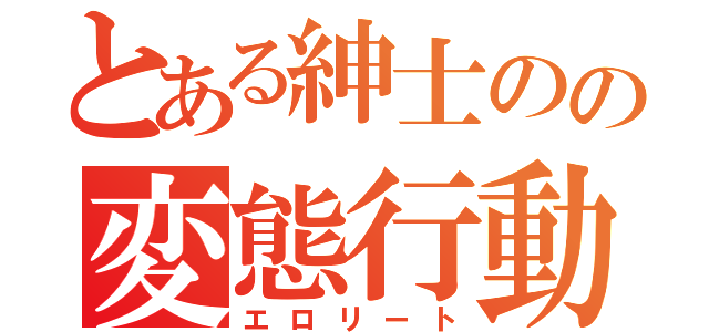 とある紳士のの変態行動（エロリート）