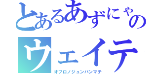 とあるあずにゃんのウェイティング（オフロノジュンバンマチ）