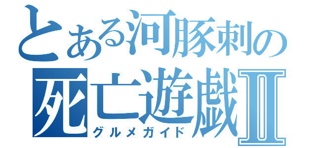 とある河豚刺の死亡遊戯Ⅱ（グルメガイド）