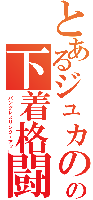 とあるジュカのの下着格闘（パンツレスリング・アッー）