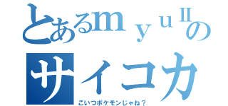 とあるｍｙｕⅡのサイコカッター（こいつポケモンじゃね？）