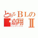 とあるＢＬの溫嘉翔Ⅱ（インデックス）