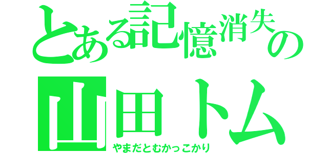 とある記憶消失の山田トム（仮）（やまだとむかっこかり）