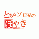 とあるソロ充のぼやき（充実なだけいっか…）