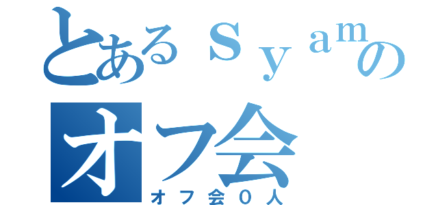 とあるｓｙａｍのオフ会（オフ会０人）