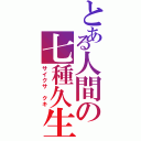 とある人間の七種久生（サイクサ クキ）