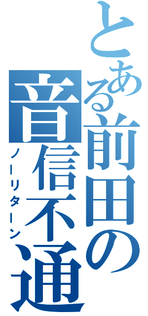 とある前田の音信不通（ノーリターン）