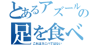 とあるアズールの足を食べたい（これはカニバではない）