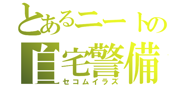 とあるニートの自宅警備（セコムイラズ）