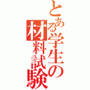 とある学生の材料試験（）