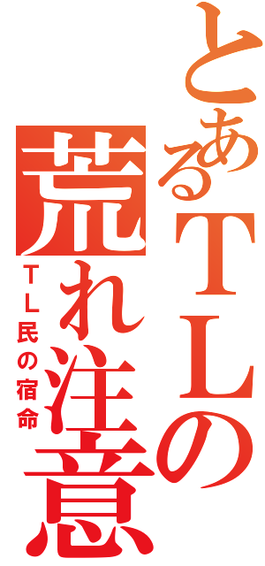 とあるＴＬの荒れ注意（ＴＬ民の宿命）