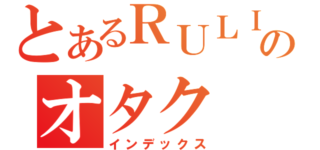 とあるＲＵＬＩのオタク（インデックス）