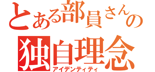 とある部員さんの独自理念（アイデンティティ）