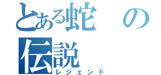 とある蛇の伝説（レジェンド）