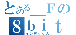 とある＿Ｆの８ｂｉｔ（インデックス）