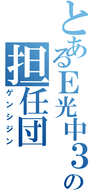 とあるＥ光中３の担任団（ゲンシジン）