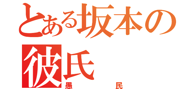 とある坂本の彼氏（愚民）