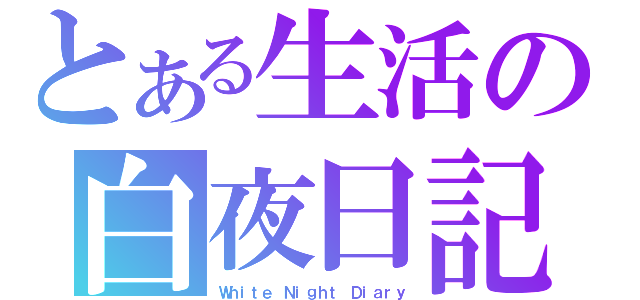 とある生活の白夜日記（Ｗｈｉｔｅ Ｎｉｇｈｔ Ｄｉａｒｙ）