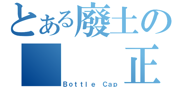 とある廢土の   正義（Ｂｏｔｔｌｅ Ｃａｐ）