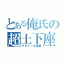 とある俺氏の超土下座（テキトーな謝罪）