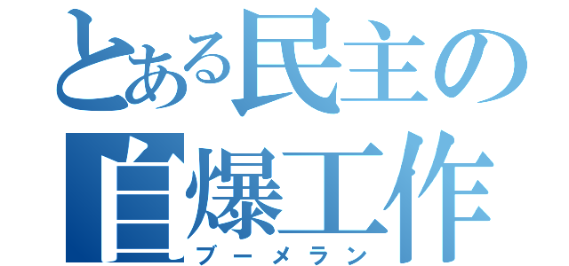 とある民主の自爆工作（ブーメラン）