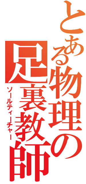 とある物理の足裏教師（ソールティーチャー）