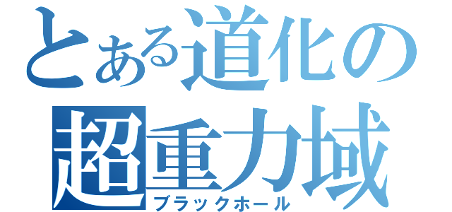 とある道化の超重力域（ブラックホール）