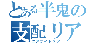 とある半鬼の支配リアルな（ニアナイトメア）