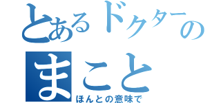 とあるドクターのまこと（ほんとの意味で）