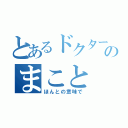 とあるドクターのまこと（ほんとの意味で）