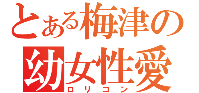 とある梅津の幼女性愛（ロリコン）