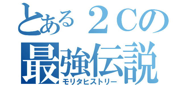 とある２Ｃの最強伝説（モリタヒストリー）