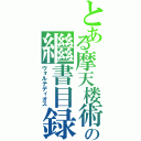 とある摩天楼術の繼書目録（ヴォルテディオス）