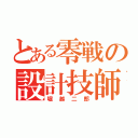 とある零戦の設計技師（堀越二郎）