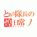 とある隊長の煌日常ノ日々（センソウキ）