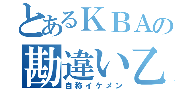 とあるＫＢＡの勘違い乙（自称イケメン）