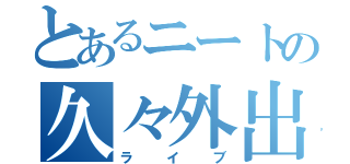 とあるニートの久々外出（ライブ）