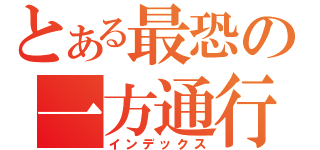 とある最恐の一方通行（インデックス）