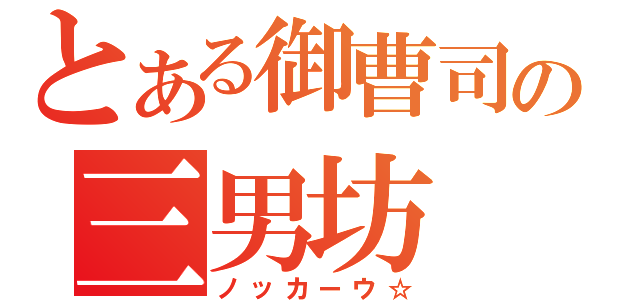 とある御曹司の三男坊（ノッカーウ☆）