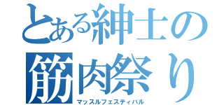 とある紳士の筋肉祭り（マッスルフェスティバル）