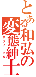 とある和弘の変態紳士（アブノーマル）