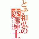 とある和弘の変態紳士（アブノーマル）