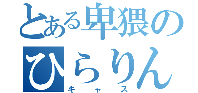 とある卑猥のひらりん（キャス）