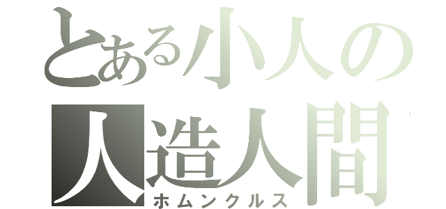 とある小人の人造人間（ホムンクルス）