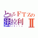 とあるＦＴＺの法拉利Ⅱ（Ｊ９ｒｒｙ）