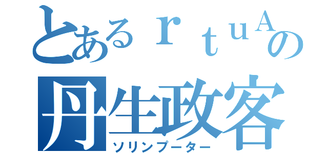 とあるｒｔｕＡの丹生政客（ソリンプーター）