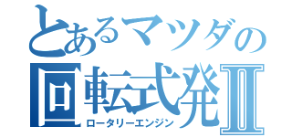 とあるマツダの回転式発動機Ⅱ（ロータリーエンジン）