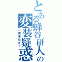 とある蜂谷研人の変装疑惑（一橋達也か？）